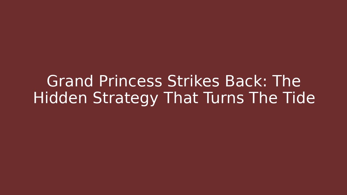 Grand Princess Strikes Back: The Hidden Strategy That Turns The Tide