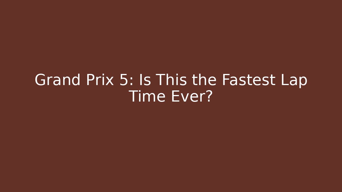 Grand Prix 5: Is This the Fastest Lap Time Ever?