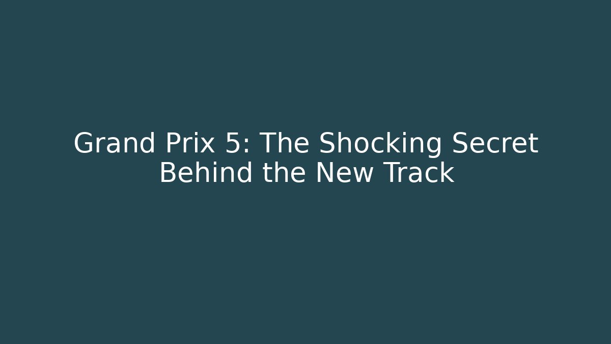 Grand Prix 5: The Shocking Secret Behind the New Track
