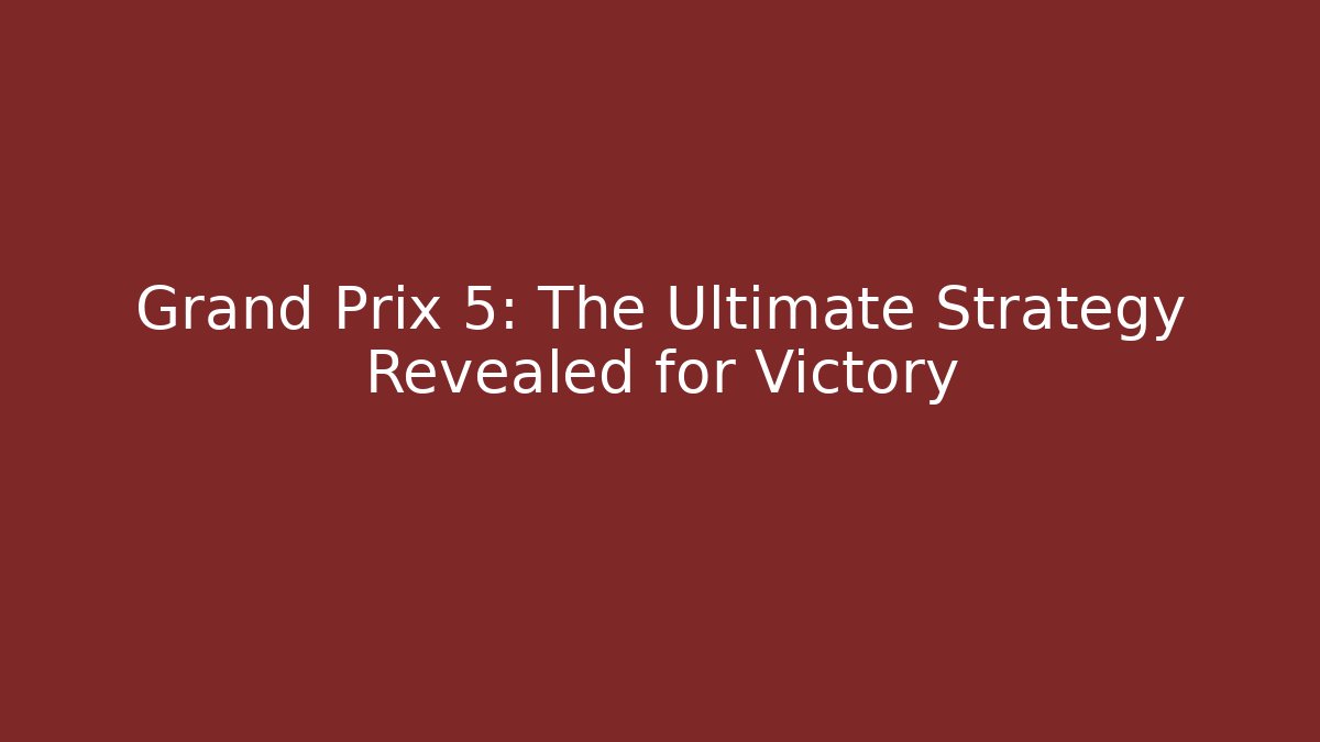 Grand Prix 5: The Ultimate Strategy Revealed for Victory