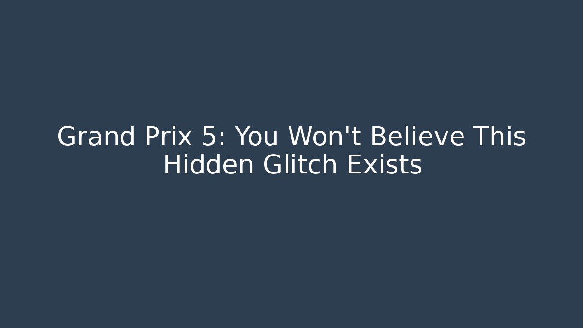 Grand Prix 5: You Won't Believe This Hidden Glitch Exists