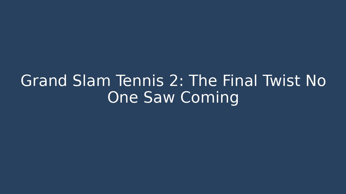 Grand Slam Tennis 2: The Final Twist No One Saw Coming