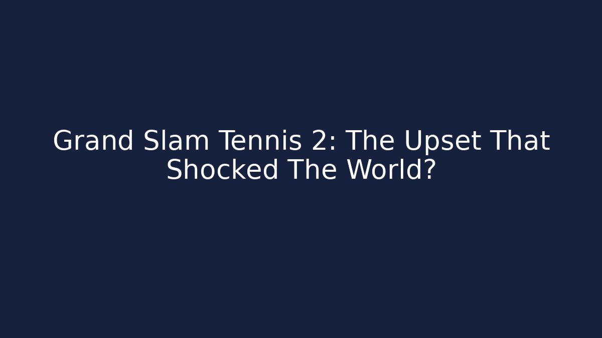 Grand Slam Tennis 2: The Upset That Shocked The World?