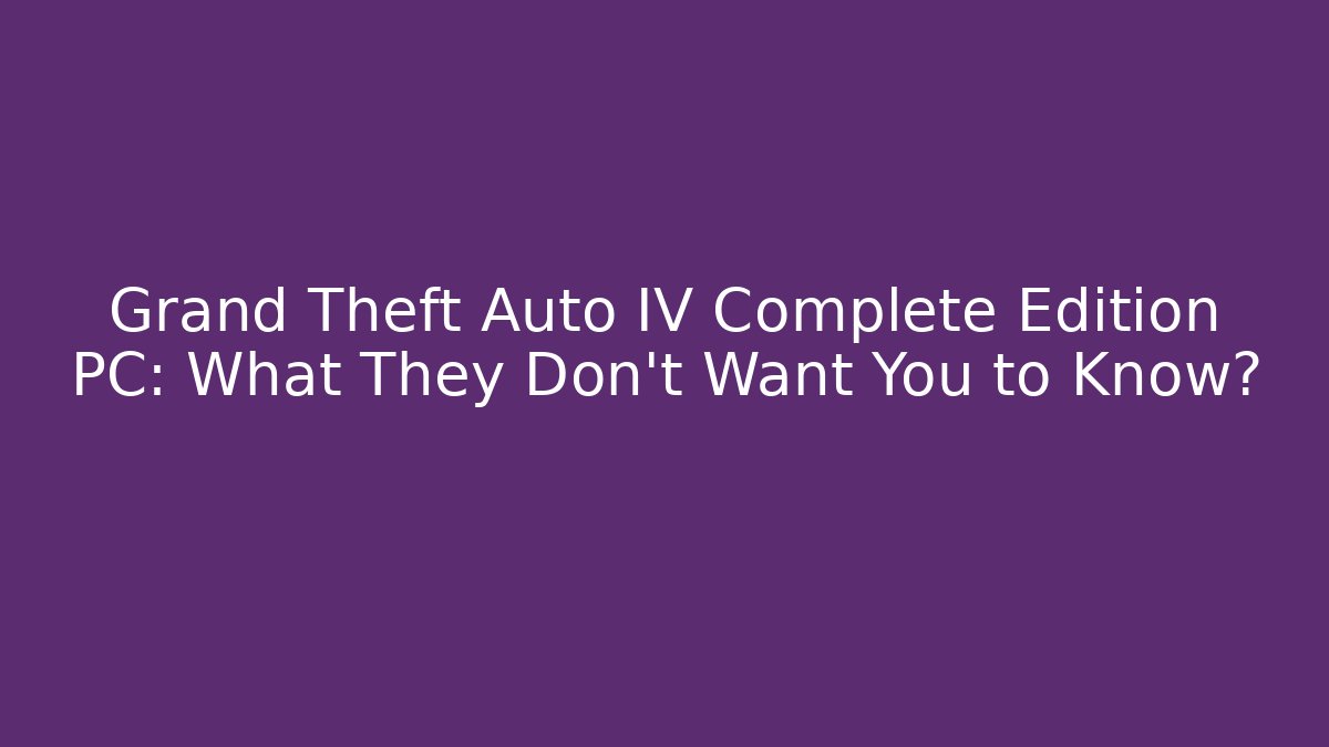 Grand Theft Auto IV Complete Edition PC: What They Don't Want You to Know?
