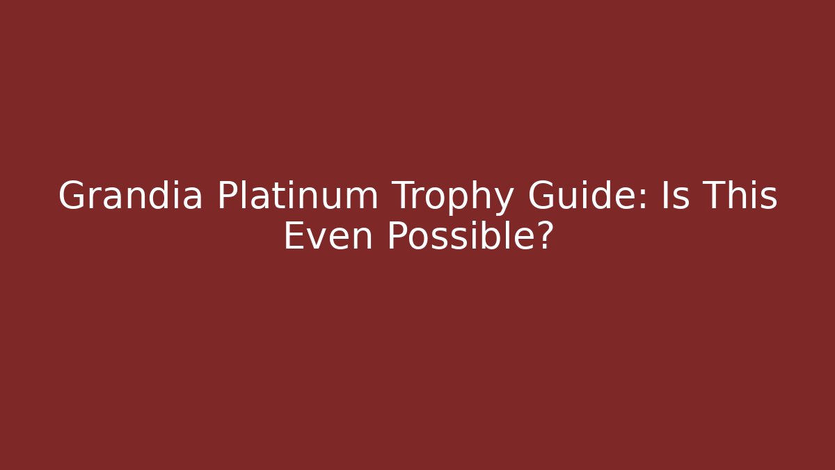 Grandia Platinum Trophy Guide: Is This Even Possible?