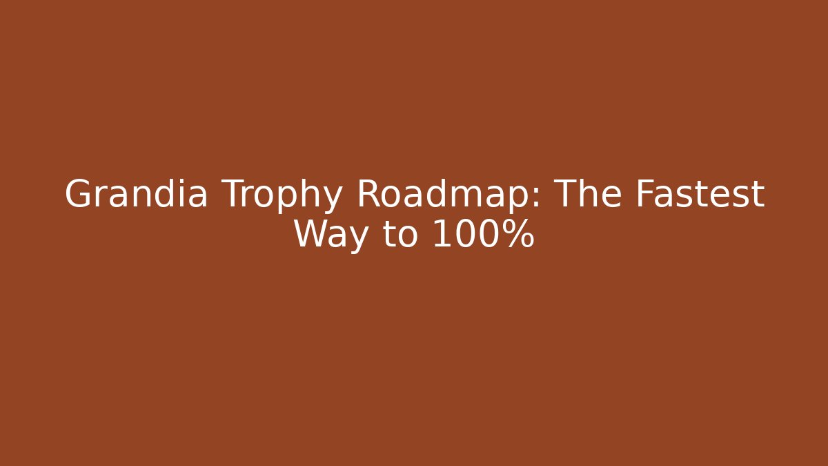 Grandia Trophy Roadmap: The Fastest Way to 100%