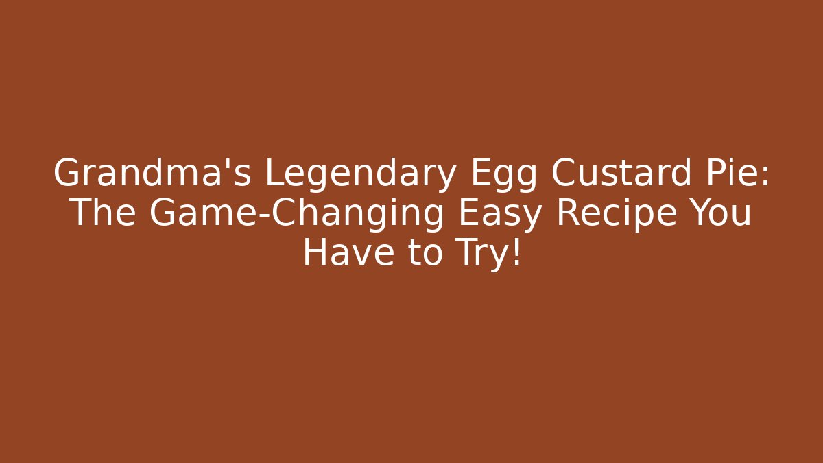 Grandma's Legendary Egg Custard Pie: The Game-Changing Easy Recipe You Have to Try!