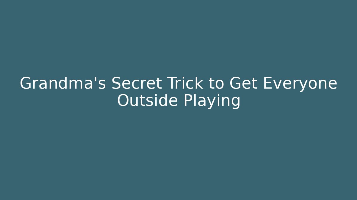 Grandma's Secret Trick to Get Everyone Outside Playing