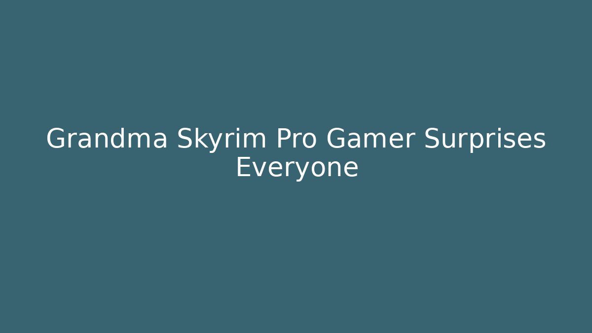 Grandma Skyrim Pro Gamer Surprises Everyone