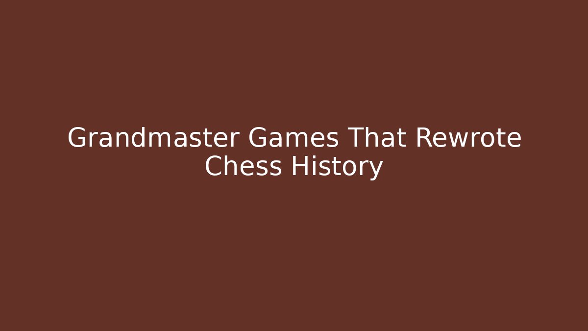 Grandmaster Games That Rewrote Chess History