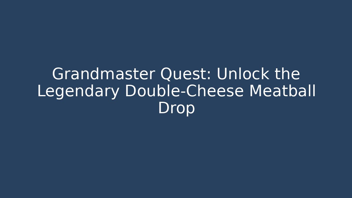 Grandmaster Quest: Unlock the Legendary Double-Cheese Meatball Drop