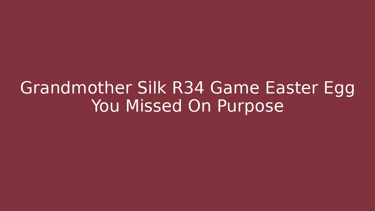 Grandmother Silk R34 Game Easter Egg You Missed On Purpose