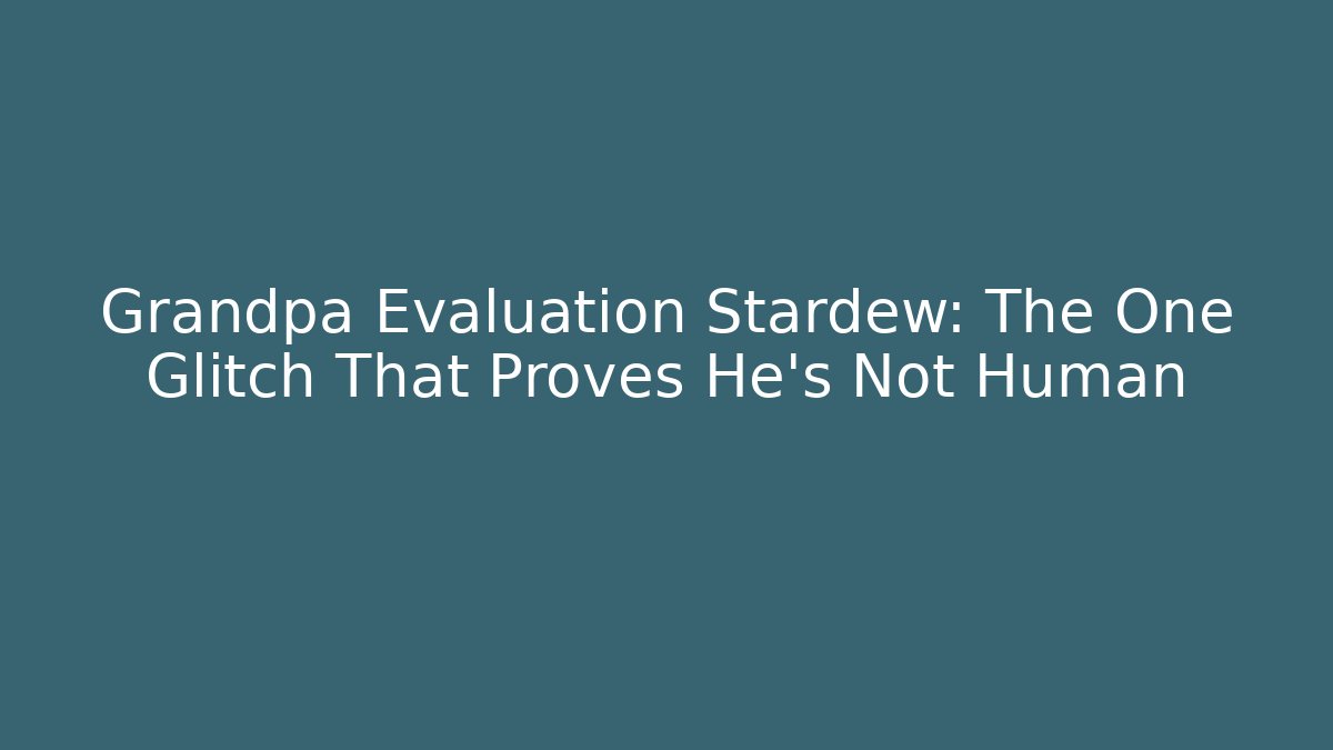 Grandpa Evaluation Stardew: The One Glitch That Proves He’s Not Human