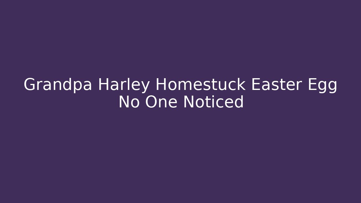 Grandpa Harley Homestuck Easter Egg No One Noticed