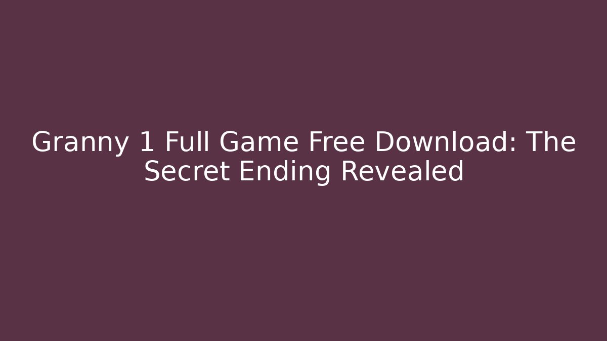 Granny 1 Full Game Free Download: The Secret Ending Revealed