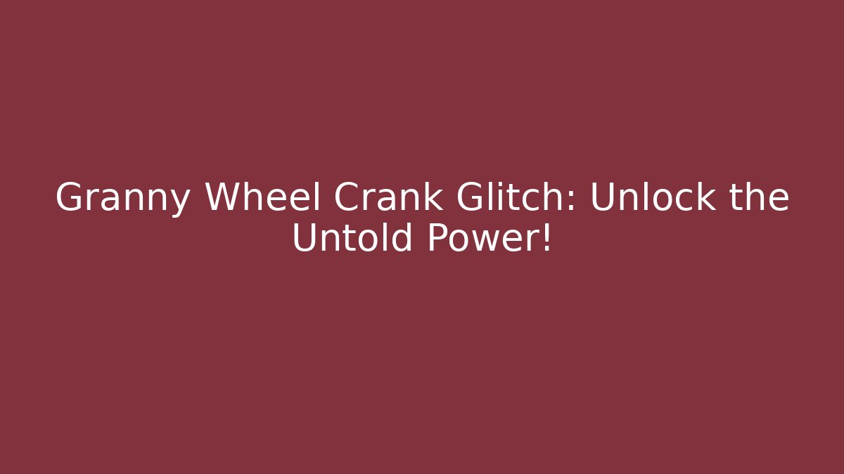 Granny Wheel Crank Glitch: Unlock the Untold Power!