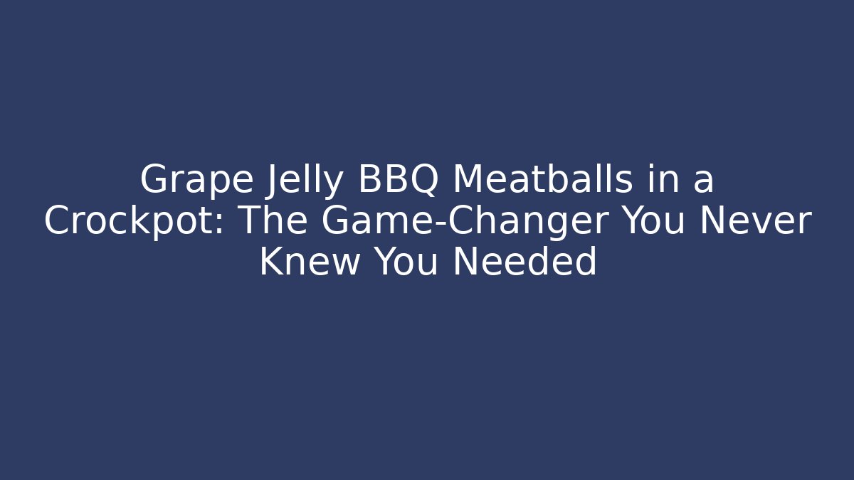 Grape Jelly BBQ Meatballs in a Crockpot: The Game-Changer You Never Knew You Needed