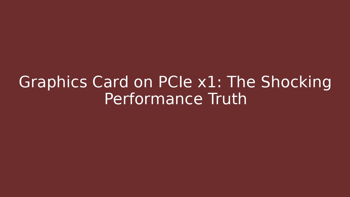 Graphics Card on PCIe x1: The Shocking Performance Truth
