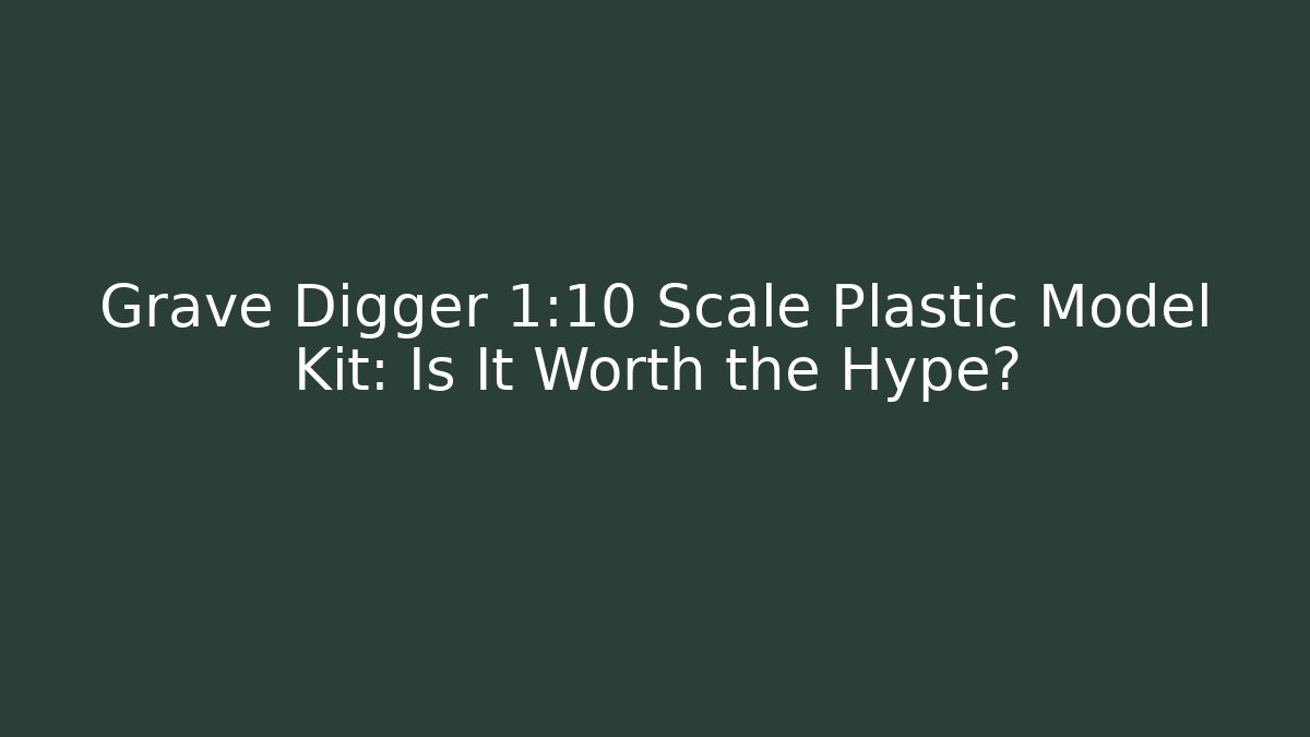 Grave Digger 1:10 Scale Plastic Model Kit: Is It Worth the Hype?