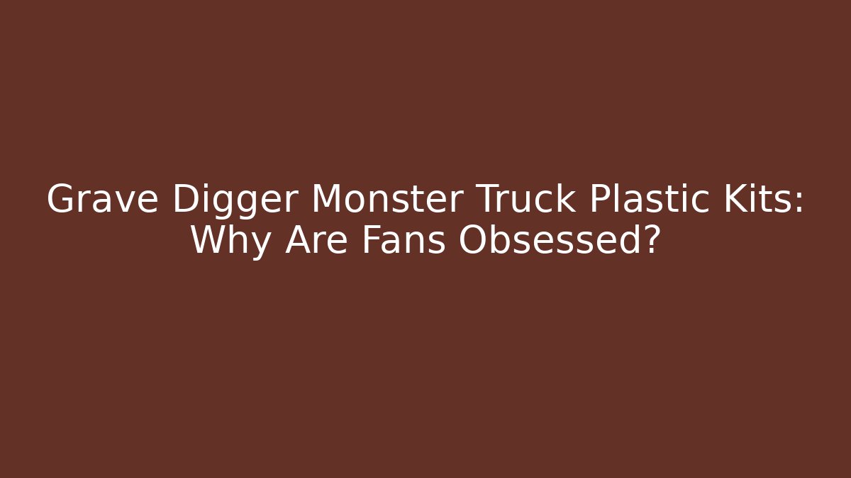 Grave Digger Monster Truck Plastic Kits: Why Are Fans Obsessed?