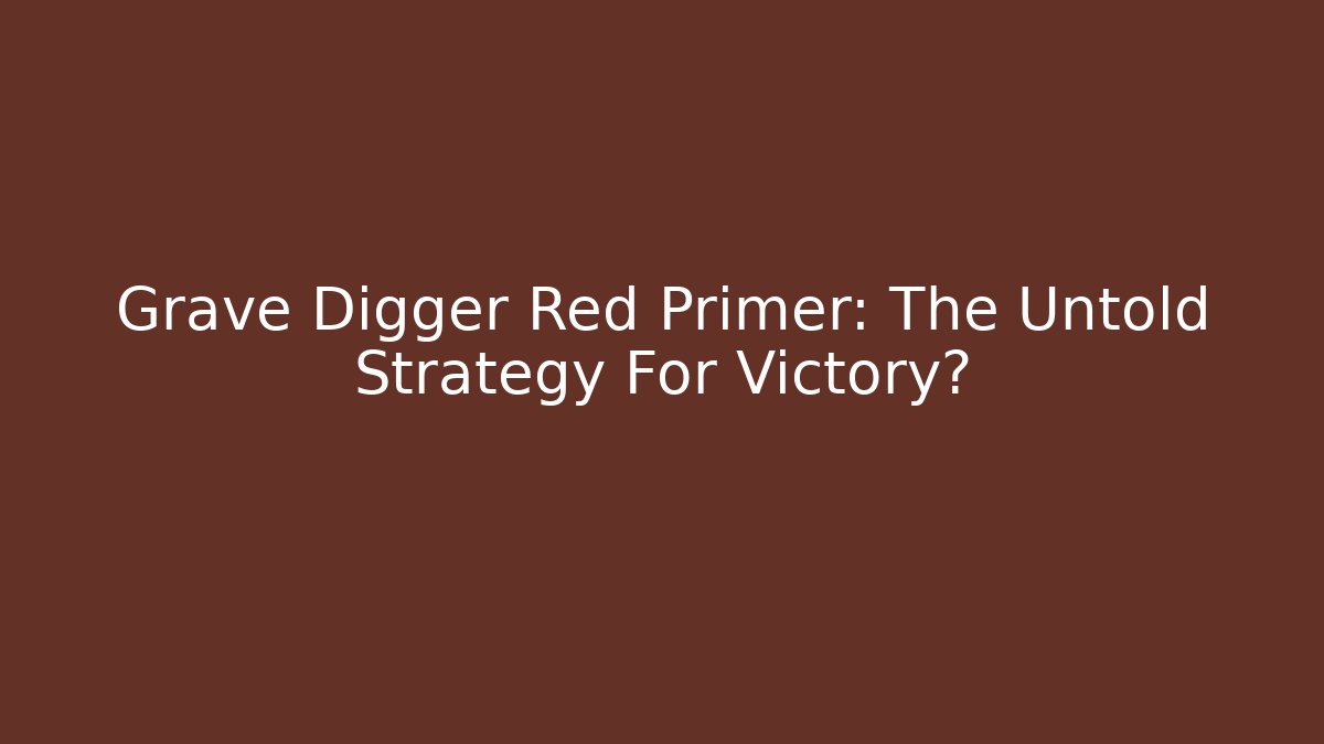 Grave Digger Red Primer: The Untold Strategy For Victory?