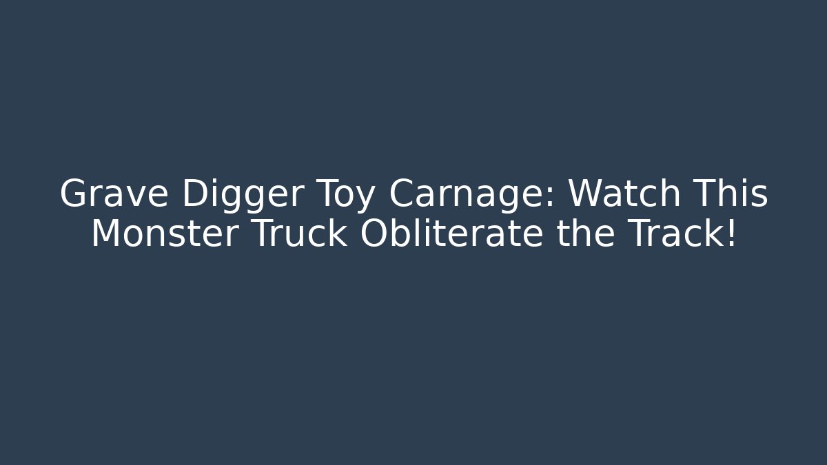 Grave Digger Toy Carnage: Watch This Monster Truck Obliterate the Track!
