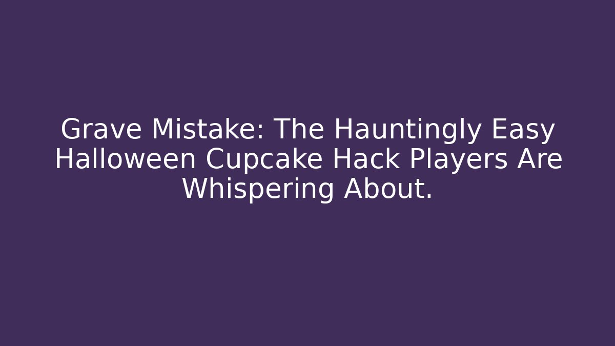 Grave Mistake: The Hauntingly Easy Halloween Cupcake Hack Players Are Whispering About.