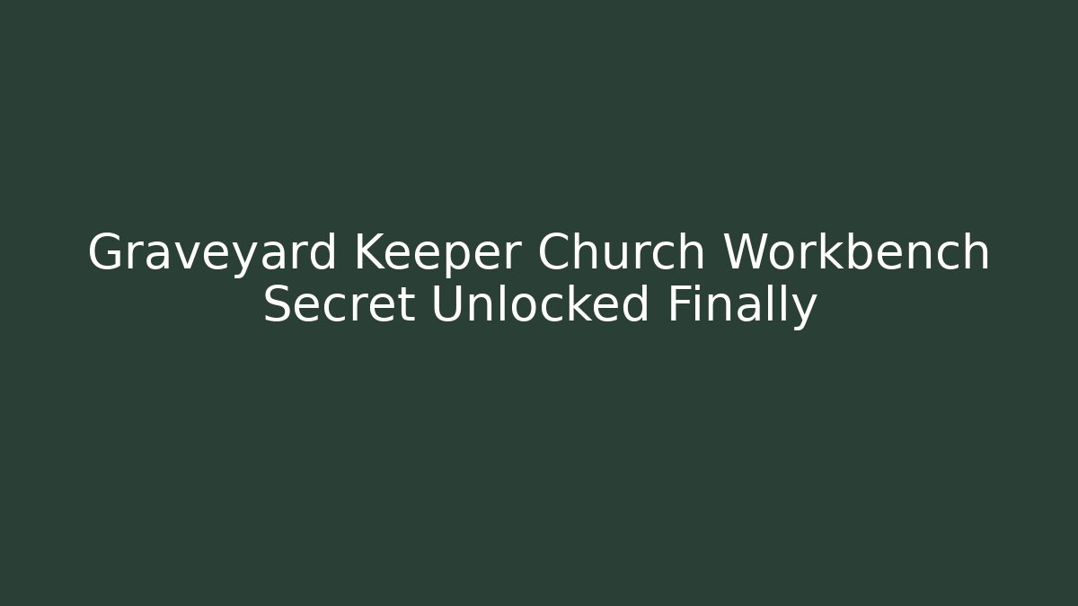 Graveyard Keeper Church Workbench Secret Unlocked Finally