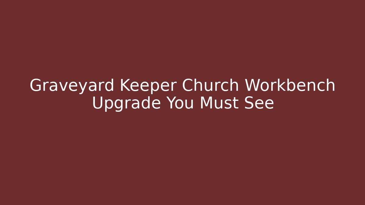 Graveyard Keeper Church Workbench Upgrade You Must See