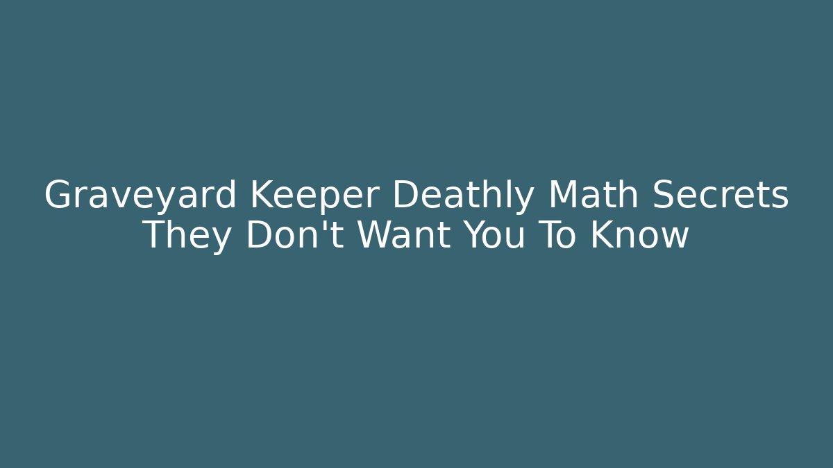 Graveyard Keeper Deathly Math Secrets They Don't Want You To Know