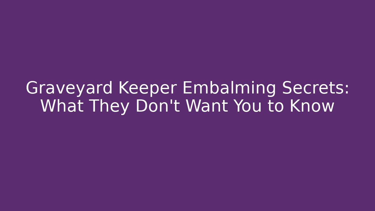 Graveyard Keeper Embalming Secrets: What They Don’t Want You to Know