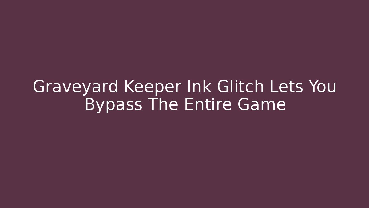 Graveyard Keeper Ink Glitch Lets You Bypass The Entire Game