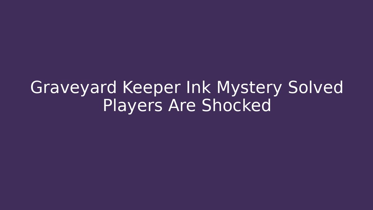 Graveyard Keeper Ink Mystery Solved Players Are Shocked - Create More Assets