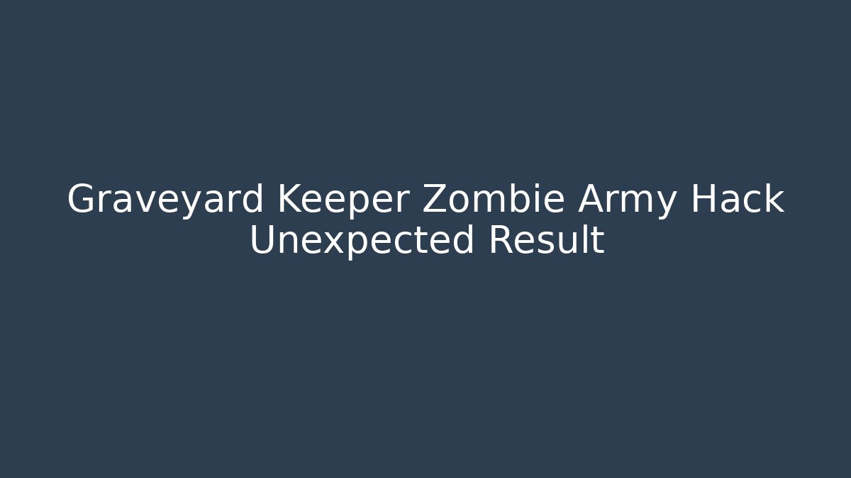 Graveyard Keeper Zombie Army Hack Unexpected Result