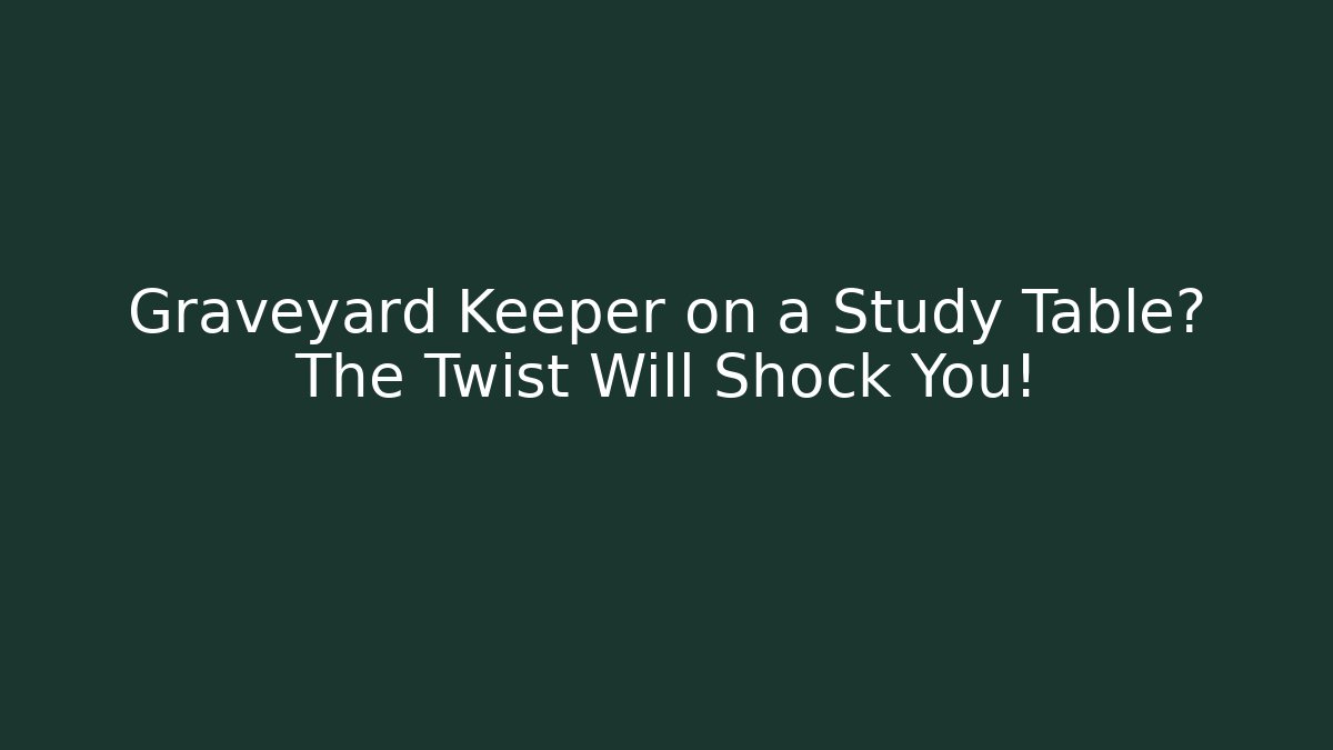 Graveyard Keeper on a Study Table? The Twist Will Shock You!