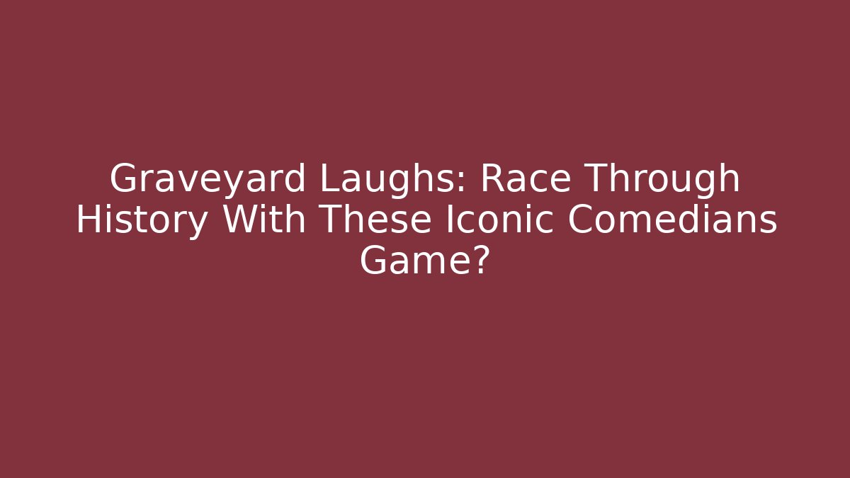 Graveyard Laughs: Race Through History With These Iconic Comedians Game?