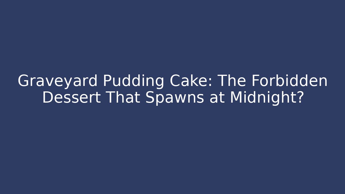 Graveyard Pudding Cake: The Forbidden Dessert That Spawns at Midnight? - Create More Assets