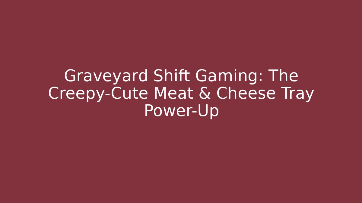Graveyard Shift Gaming: The Creepy-Cute Meat & Cheese Tray Power-Up