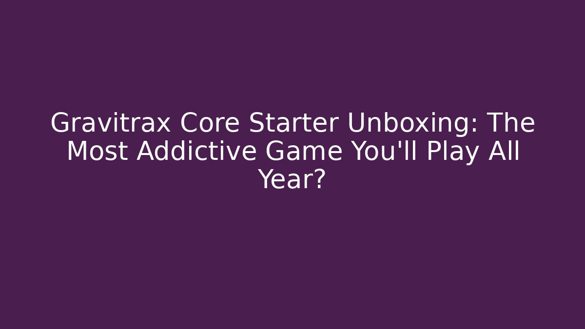 Gravitrax Core Starter Unboxing: The Most Addictive Game You’ll Play All Year?