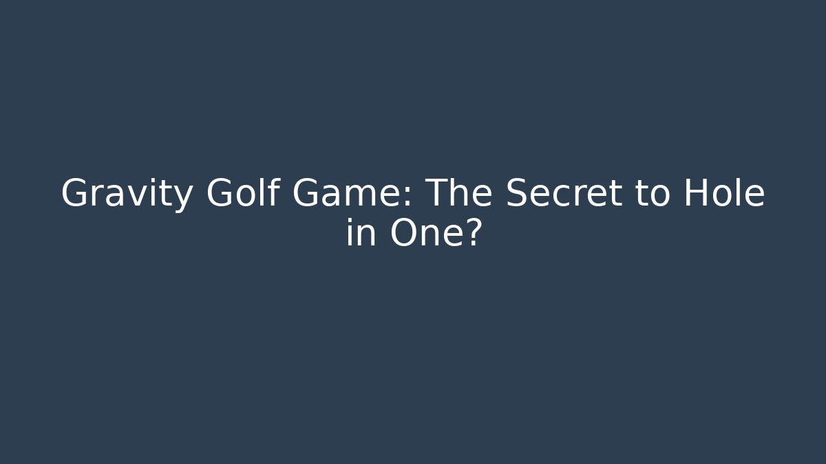 Gravity Golf Game: The Secret to Hole in One?