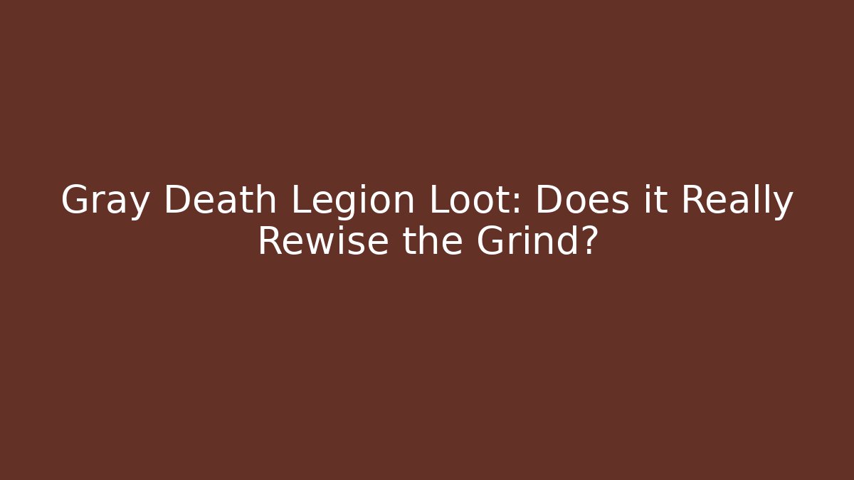 Gray Death Legion Loot: Does it Really Rewise the Grind?