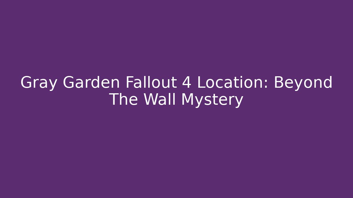 Gray Garden Fallout 4 Location: Beyond The Wall Mystery