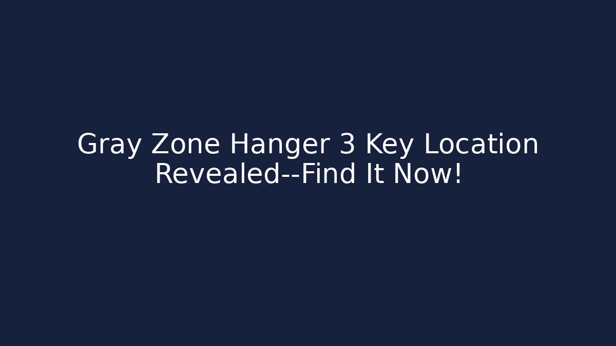 Gray Zone Hanger 3 Key Location Revealed—Find It Now!