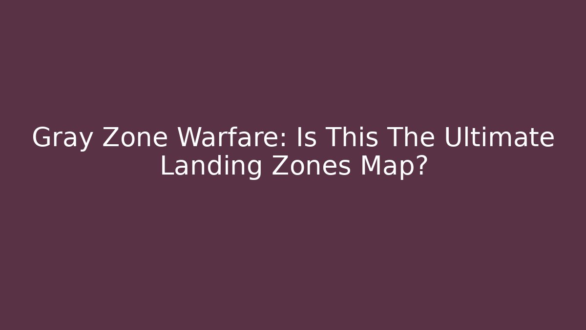Gray Zone Warfare: Is This The Ultimate Landing Zones Map?