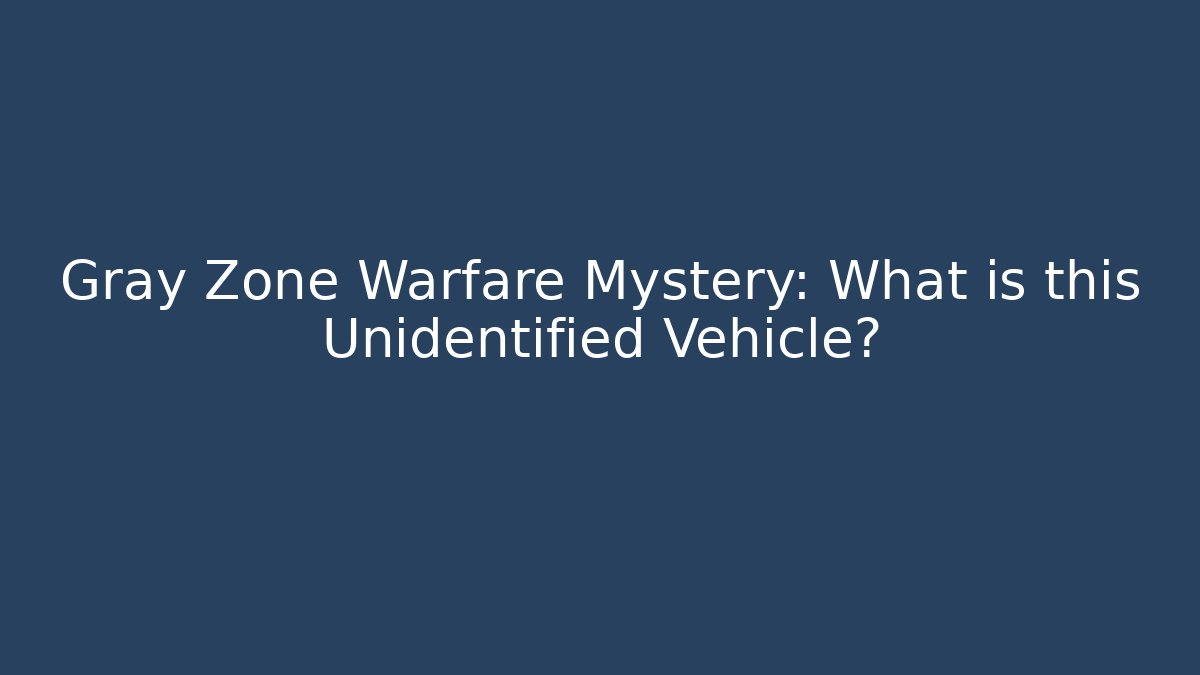 Gray Zone Warfare Mystery: What is this Unidentified Vehicle?