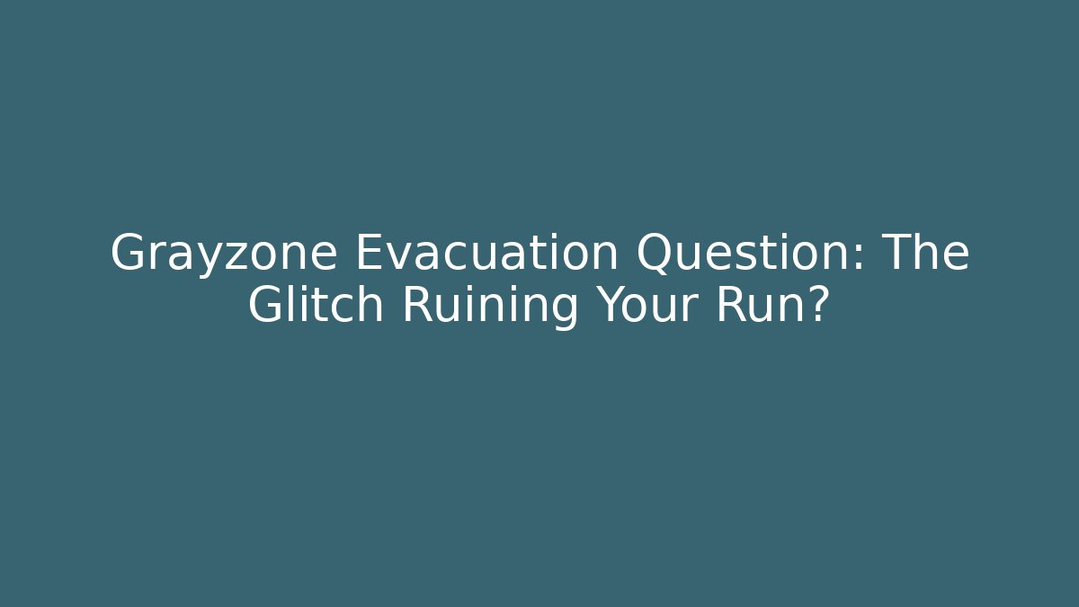 Grayzone Evacuation Question: The Glitch Ruining Your Run?
