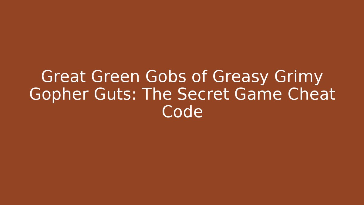 Great Green Gobs of Greasy Grimy Gopher Guts: The Secret Game Cheat Code