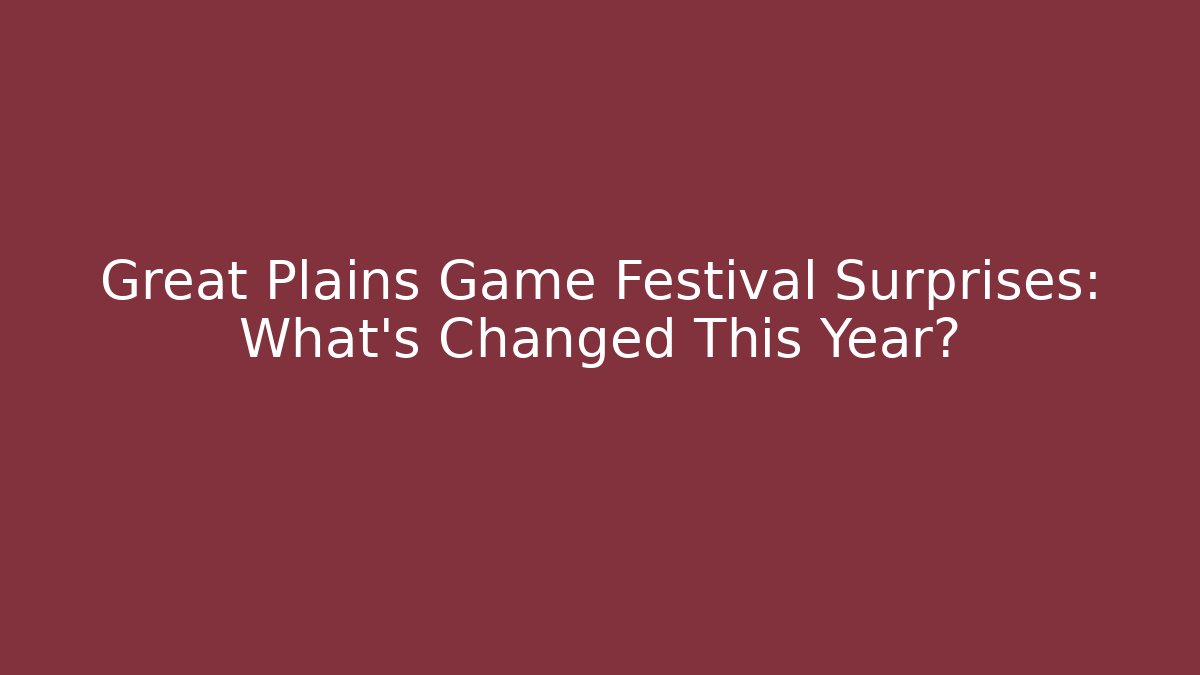 Great Plains Game Festival Surprises: What's Changed This Year?