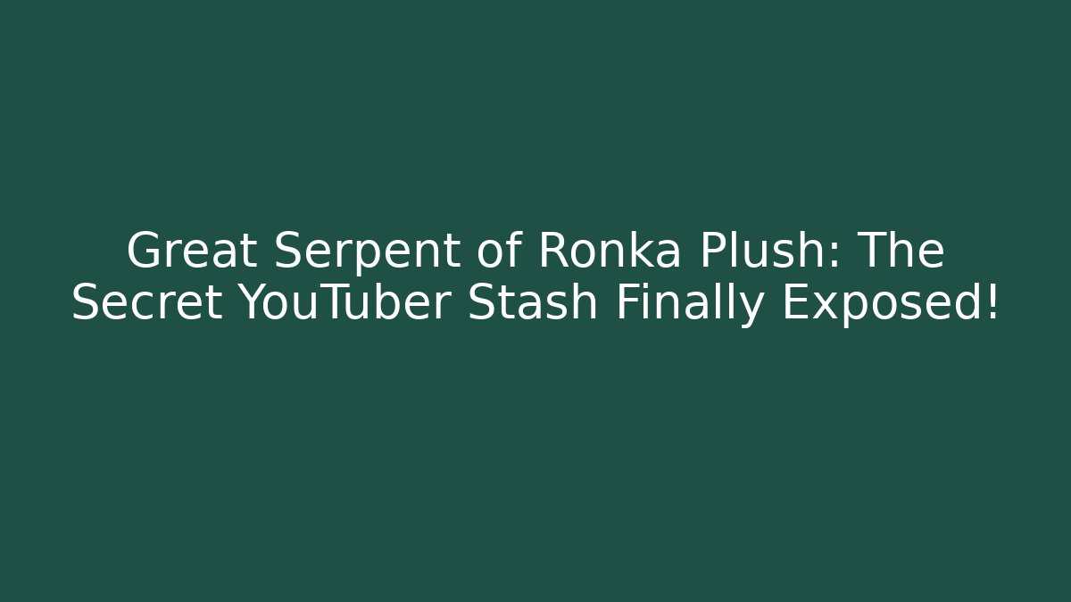 Great Serpent of Ronka Plush: The Secret YouTuber Stash Finally Exposed!