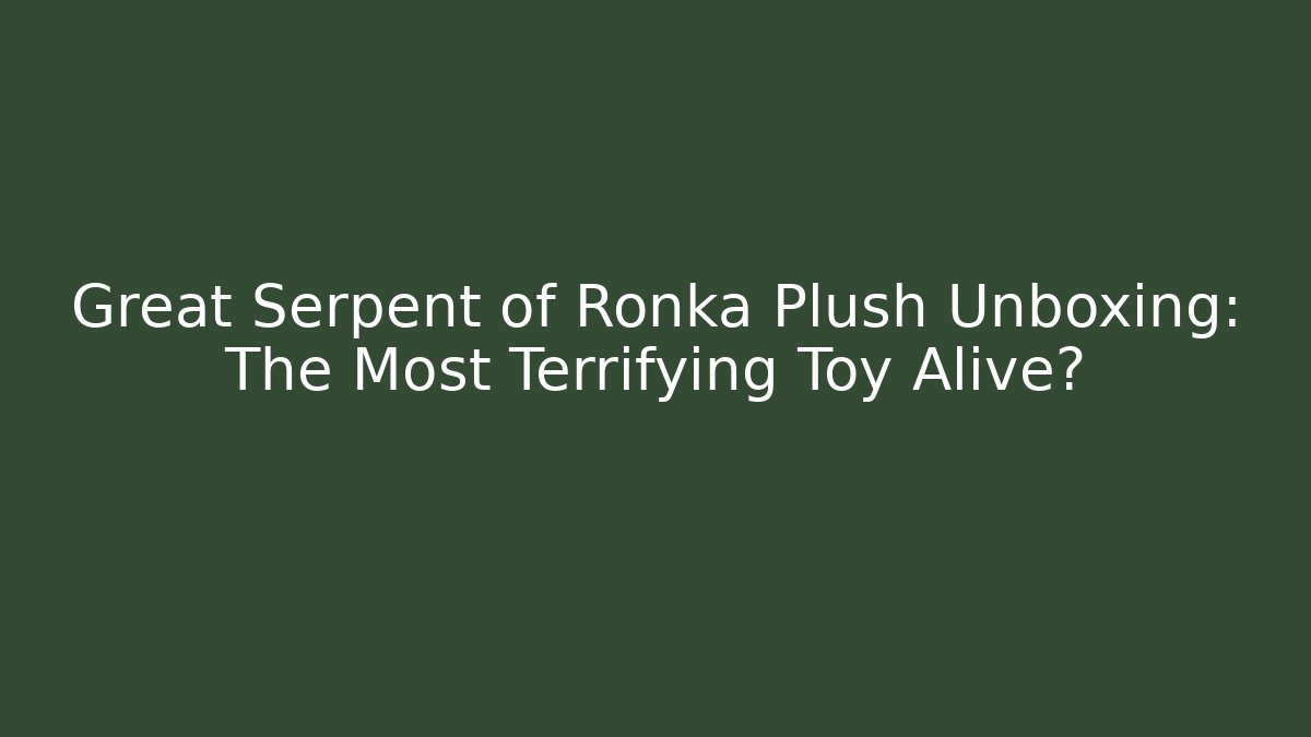Great Serpent of Ronka Plush Unboxing: The Most Terrifying Toy Alive?